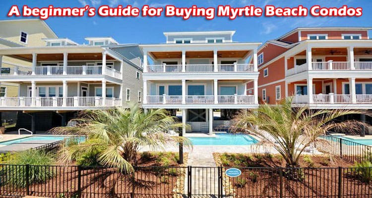 A beginner’s Guide for Buying Myrtle Beach Condos 2021