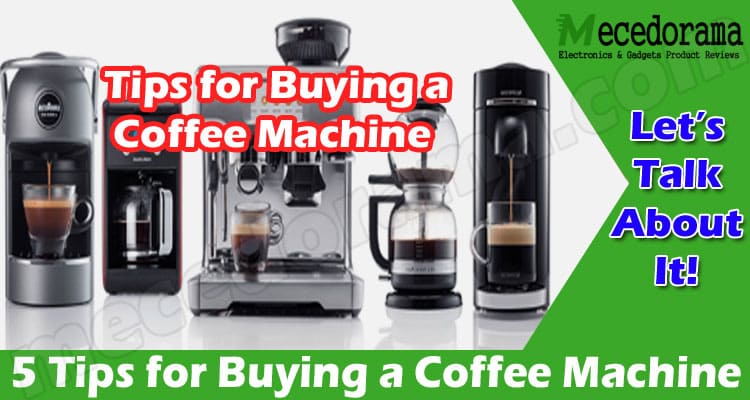 Top 5 Tips for Buying a Coffee Machine