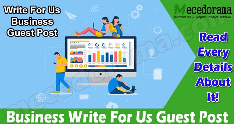 Business Write For Us Guest Post – Know Guidelines Here!