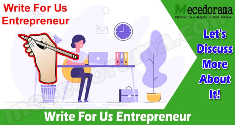 Write For Us Entrepreneur – Follow All The Instructions!