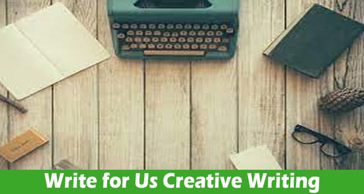 Write for Us Creative Writing – Know Guidelines Here!