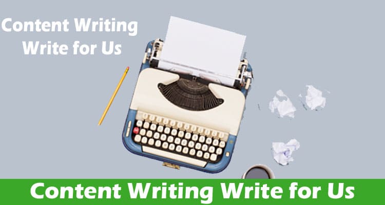 Content Writing Write for Us – Know Our Writing Criteria