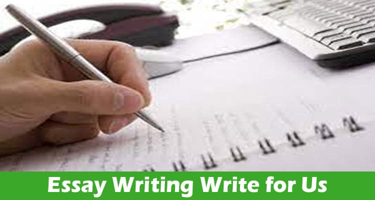 Essay Writing Write for Us – Read A Comprehend Guide!