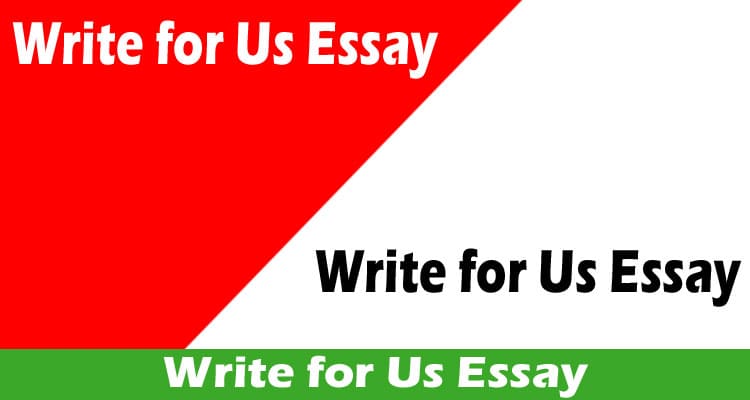Write for Us Essay – Guidelines & Prevailing Benefits!