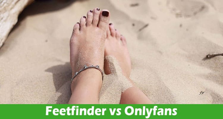 Feetfinder vs Onlyfans: Determining the Best for Your Feet Pics Venture