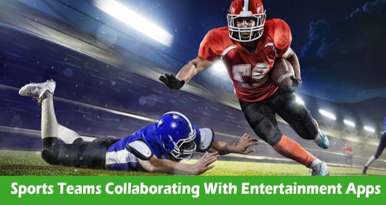 Sports Teams Collaborating With Entertainment Apps: A Win-Win for Fans Nationwide