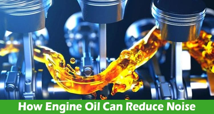 Under the Hood: How Engine Oil Can Reduce Noise That You Don’t Know About