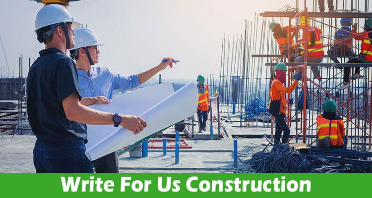 Write For Us Construction – Check Full Guidelines Here!