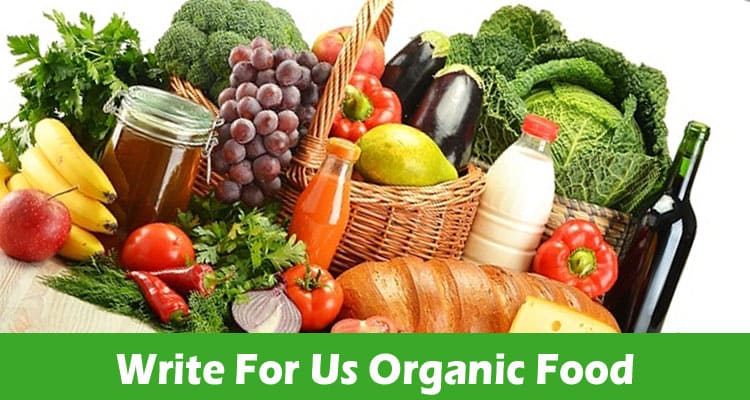 Write For Us Organic Food: Consider 2023 Regulations!
