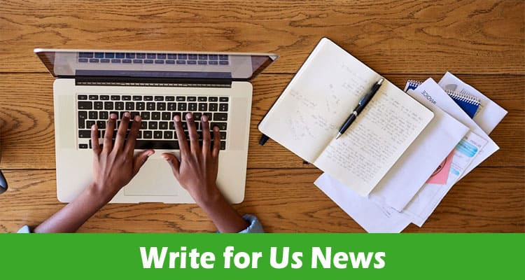Write for Us News- Check out the detailed guidelines of 2023!