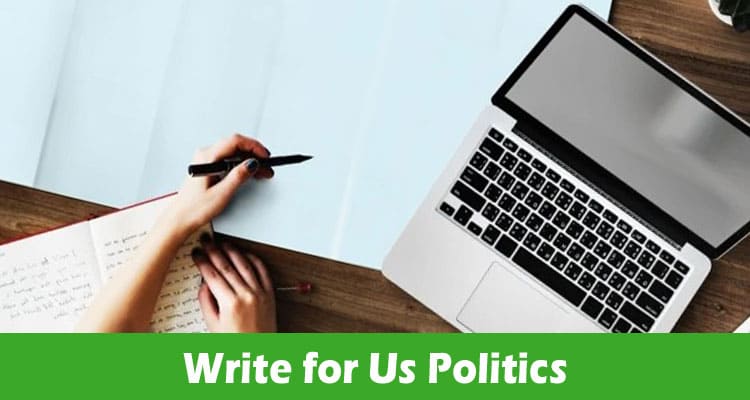 Write for Us Politics: Popular Composing Rules 2023!