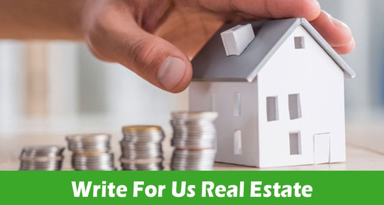 Write For Us Real Estate – Check Latest Rules 2024 Here