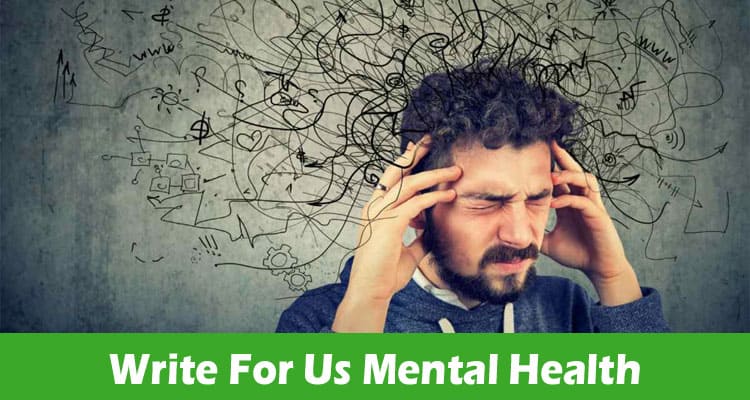 Write For Us Mental Health – Explore Latest Rules 2024