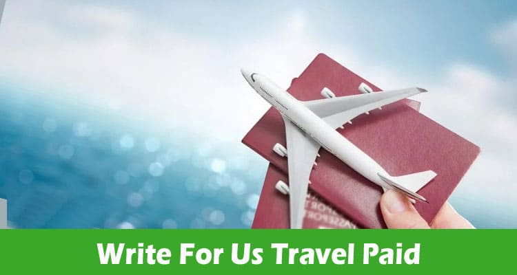 Write For Us Travel Paid – Explore Full Guideline Here