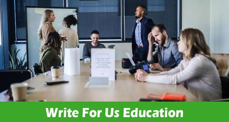 Write For Us Education – Explore Full Guidelines Here