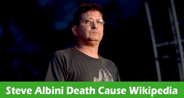 Steve Albini Death Cause Wikipedia: Let’s Know More!